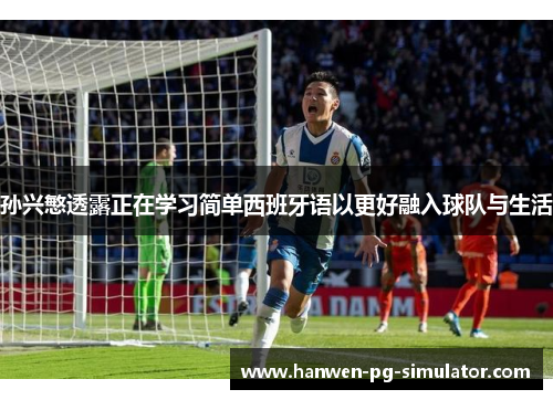 孙兴慜透露正在学习简单西班牙语以更好融入球队与生活 孙兴慜透露正在学习简单西班牙语以更好融入球队与生活