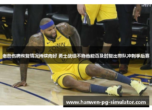 老詹伤病恢复情况持续向好 勇士战绩不稳他能否及时复出带队冲刺季后赛 老詹伤病恢复情况持续向好 勇士战绩不稳他能否及时复出带队冲刺季后赛