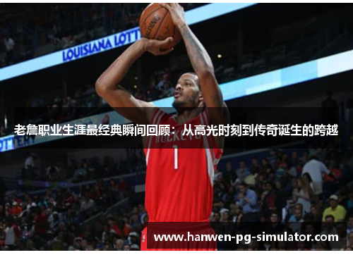 老詹职业生涯最经典瞬间回顾:从高光时刻到传奇诞生的跨越 老詹职业生涯最经典瞬间回顾:从高光时刻到传奇诞生的跨越