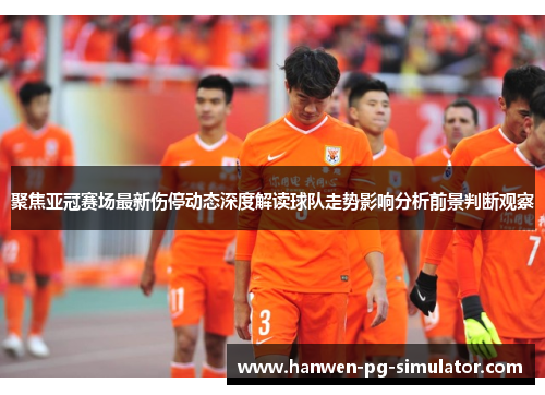 聚焦亚冠赛场最新伤停动态深度解读球队走势影响分析前景判断观察 聚焦亚冠赛场最新伤停动态深度解读球队走势影响分析前景判断观察