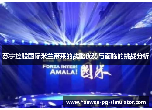 苏宁控股国际米兰带来的战略优势与面临的挑战分析 苏宁控股国际米兰带来的战略优势与面临的挑战分析