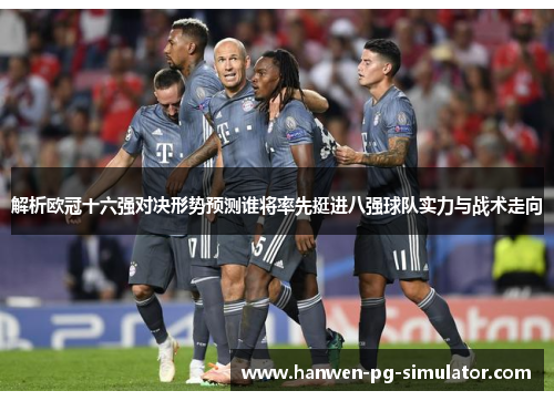 解析欧冠十六强对决形势预测谁将率先挺进八强球队实力与战术走向