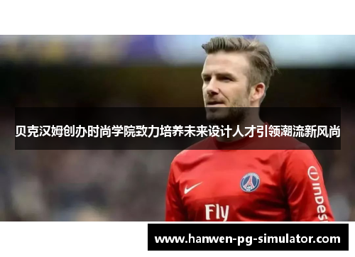 贝克汉姆创办时尚学院致力培养未来设计人才引领潮流新风尚