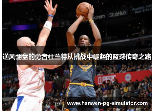 逆风翻盘的勇者杜兰特从挑战中崛起的篮球传奇之路