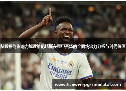 从数据到影响力解读维尼修斯在意甲赛场的全面统治力分析与时代价值