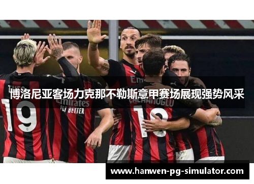 博洛尼亚客场力克那不勒斯意甲赛场展现强势风采
