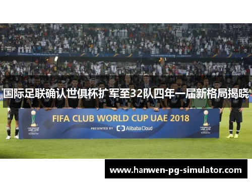 国际足联确认世俱杯扩军至32队四年一届新格局揭晓