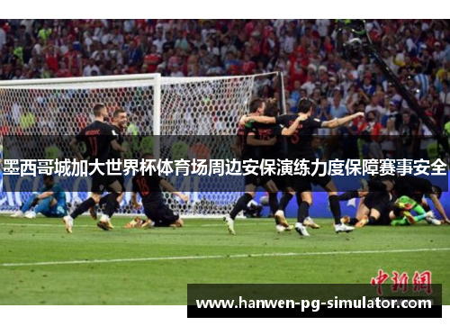 墨西哥城加大世界杯体育场周边安保演练力度保障赛事安全 墨西哥城加大世界杯体育场周边安保演练力度保障赛事安全