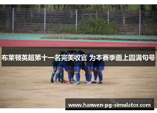 布莱顿英超第十一名完美收官 为本赛季画上圆满句号