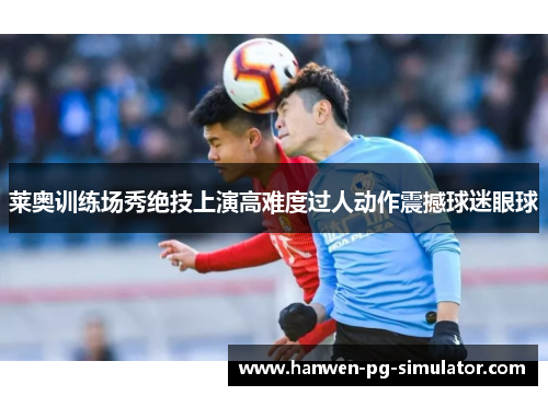莱奥训练场秀绝技上演高难度过人动作震撼球迷眼球