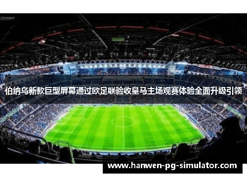 伯纳乌新款巨型屏幕通过欧足联验收皇马主场观赛体验全面升级引领