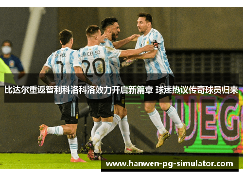 比达尔重返智利科洛科洛效力开启新篇章 球迷热议传奇球员归来
