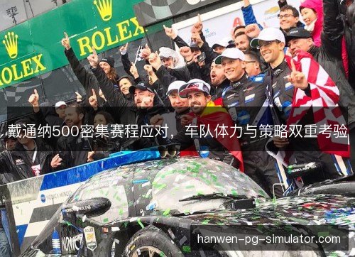 戴通纳500密集赛程应对，车队体力与策略双重考验
